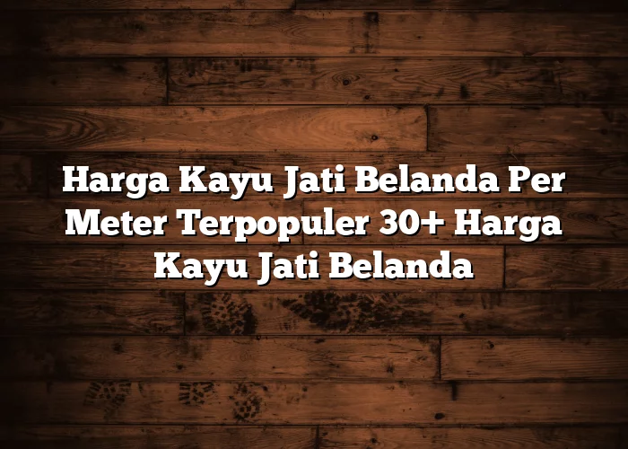 Harga Kayu Jati Belanda Per Meter Terpopuler 30+ Harga Kayu Jati Belanda