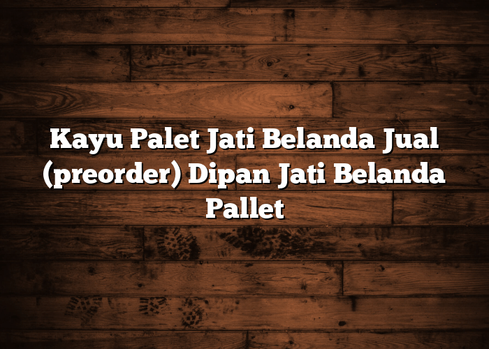 Kayu Palet Jati Belanda Jual (preorder) Dipan Jati Belanda Pallet