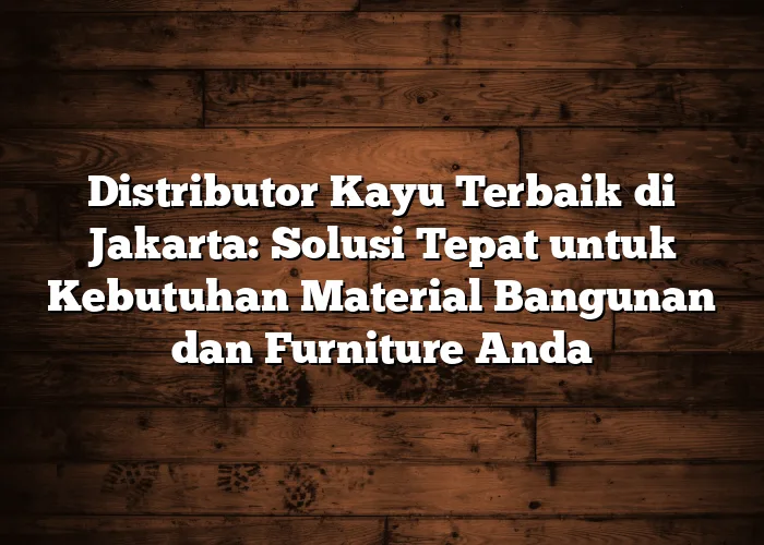 Distributor Kayu Terbaik di Jakarta: Solusi Tepat untuk Kebutuhan Material Bangunan dan Furniture Anda Distributor Kayu Terbaik di Jakarta: Solusi Tepat untuk Kebutuhan Material Bangunan dan Furniture Anda
