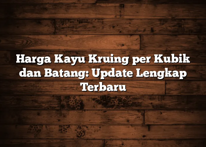 Harga Kayu Kruing per Kubik dan Batang: Update Lengkap Terbaru