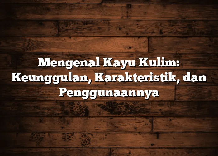 Mengenal Kayu Kulim: Keunggulan, Karakteristik, dan Penggunaannya Mengenal Kayu Kulim: Keunggulan, Karakteristik, dan Penggunaannya