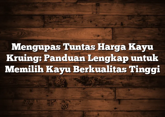 Mengupas Tuntas Harga Kayu Kruing: Panduan Lengkap untuk Memilih Kayu Berkualitas Tinggi