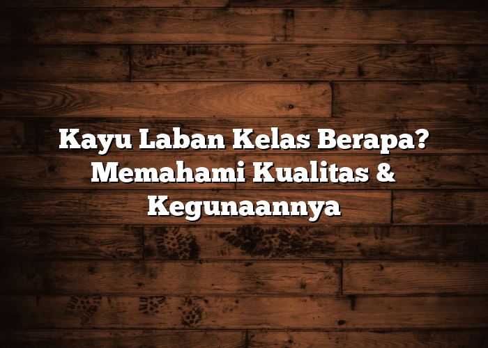 Kayu Laban Kelas Berapa? Memahami Kualitas & Kegunaannya