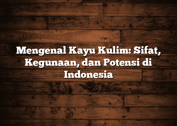 Mengenal Kayu Kulim: Sifat, Kegunaan, dan Potensi di Indonesia