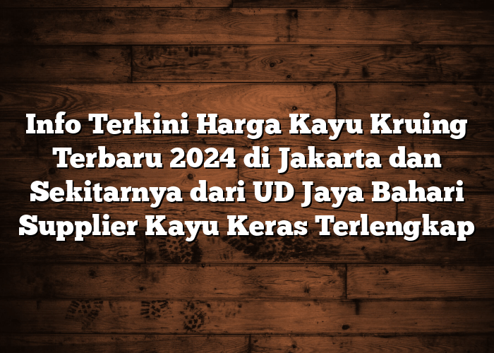 Info Terkini Harga Kayu Kruing Terbaru 2024 di Jakarta dan Sekitarnya dari UD Jaya Bahari Supplier Kayu Keras Terlengkap